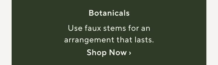 Botanicals. Use faux stems for an arrangement that lasts. Shop Now.